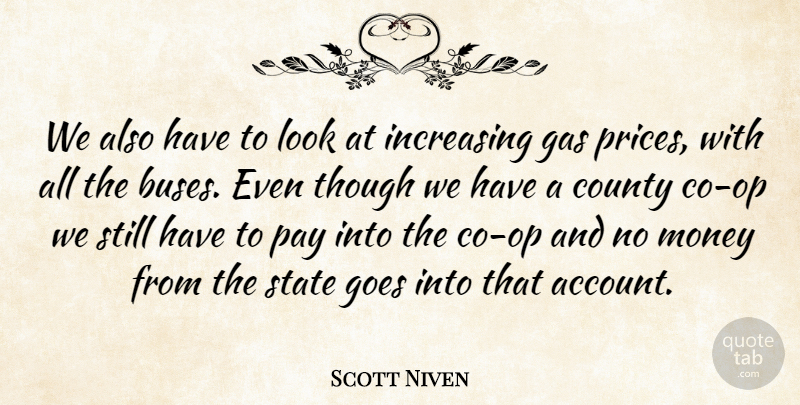 Scott Niven Quote About County, Gas, Goes, Increasing, Money: We Also Have To Look...
