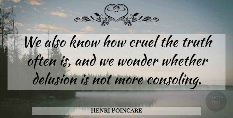 Henri Poincare Quote About Truth, Often Is, Wonder: We Also Know How Cruel...