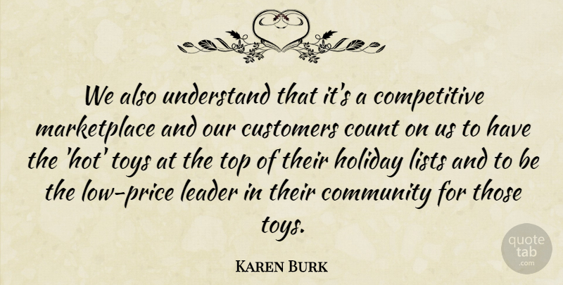 Karen Burk Quote About Community, Count, Customers, Holiday, Leader: We Also Understand That Its...