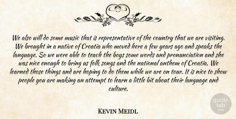 Kevin Meidl Quote About Anthem, Attempt, Bit, Boys, Bring: We Also Will Do Some...