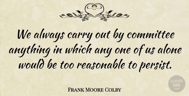 Frank Moore Colby Quote About Would Be, Committees, Persist: We Always Carry Out By...