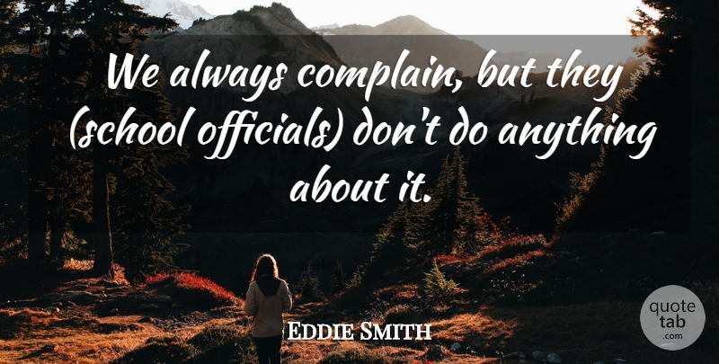 Eddie Smith Quote About School: We Always Complain But They...