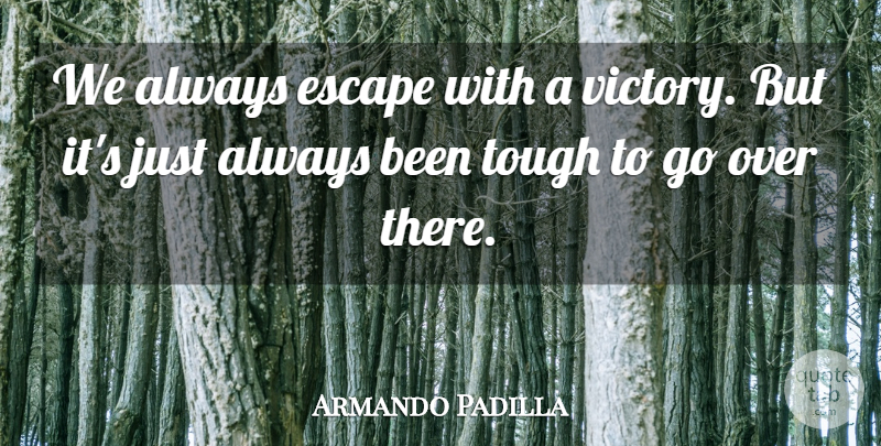 Armando Padilla Quote About Escape, Tough, Victory: We Always Escape With A...