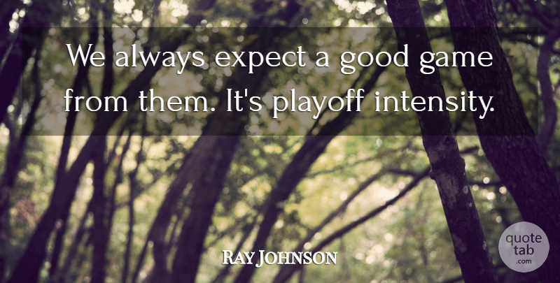Ray Johnson Quote About Expect, Game, Good, Playoff: We Always Expect A Good...