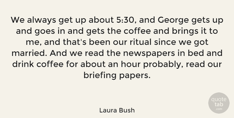 Laura Bush Quote About American Firstlady, Brings, George, Gets, Goes: We Always Get Up About...