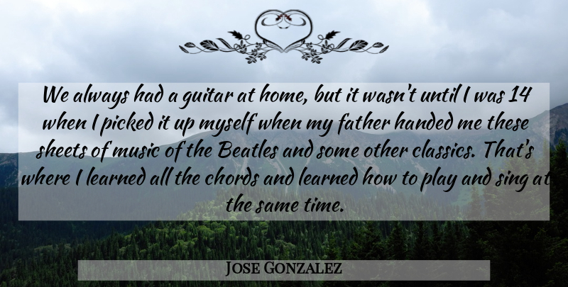 Jose Gonzalez Quote About Beatles, Chords, Father, Guitar, Handed: We Always Had A Guitar...
