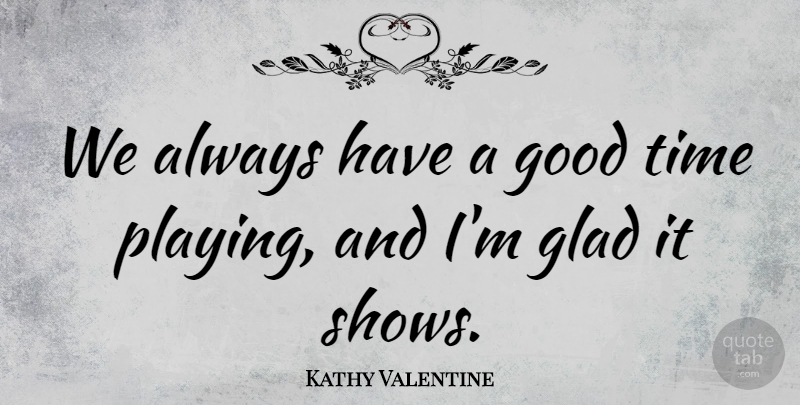 Kathy Valentine Quote About Valentines Day, Good Times, Having A Good Time: We Always Have A Good...