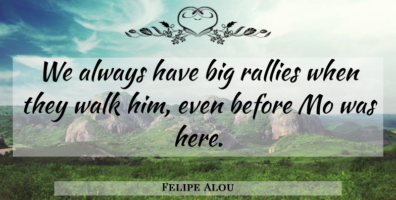 Felipe Alou Quote About Walk: We Always Have Big Rallies...