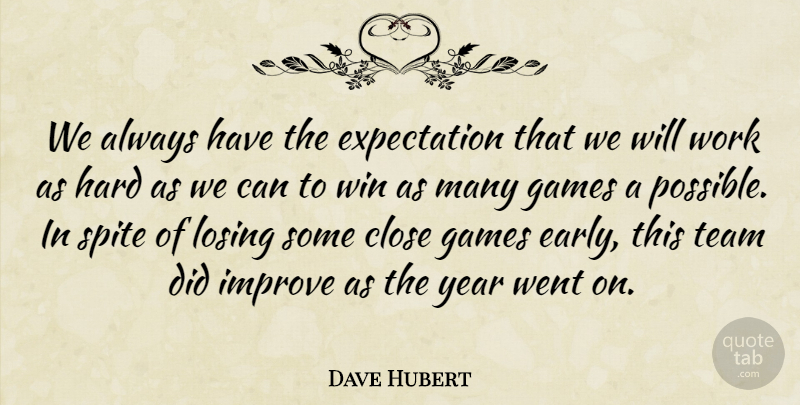 Dave Hubert Quote About Close, Expectation, Games, Hard, Improve: We Always Have The Expectation...