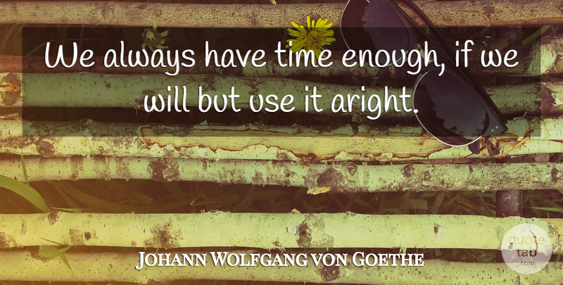Johann Wolfgang von Goethe Quote About Time, Time And Time Management: We Always Have Time Enough...