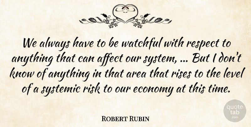 Robert Rubin Quote About Affect, Area, Economy, Level, Respect: We Always Have To Be...