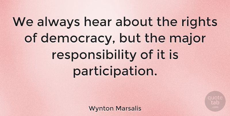 Wynton Marsalis Quote About Responsibility, Rights, Democracy: We Always Hear About The...