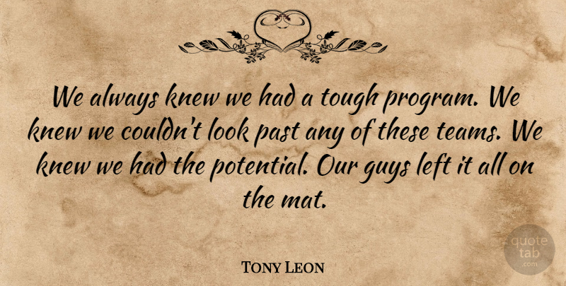 Tony Leon Quote About Guys, Knew, Left, Past, Tough: We Always Knew We Had...