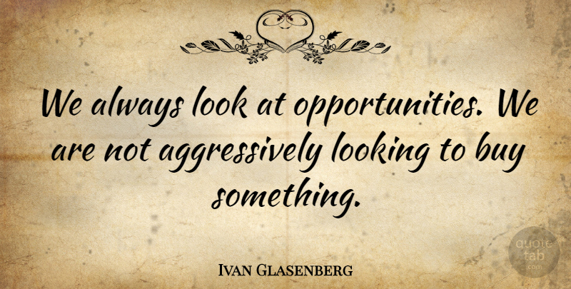 Ivan Glasenberg Quote About undefined: We Always Look At Opportunities...