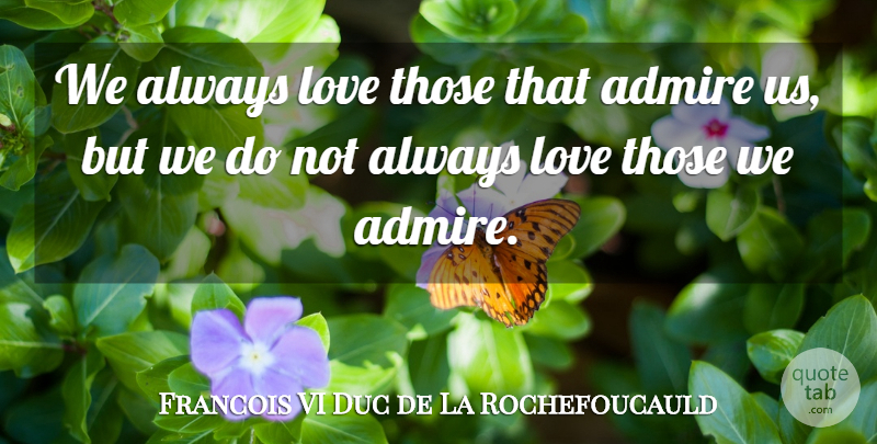 Francois VI Duc de La Rochefoucauld Quote About Admire, French Writer, Love: We Always Love Those That...