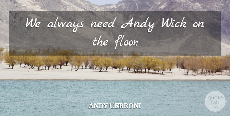 Andy Cerroni Quote About Andy: We Always Need Andy Wick...