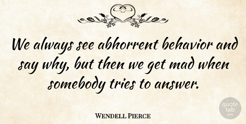 Wendell Pierce Quote About Mad, Trying, Answers: We Always See Abhorrent Behavior...