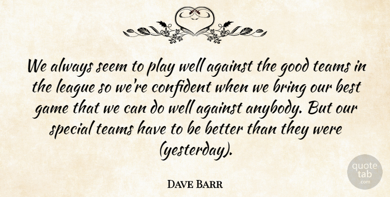 Dave Barr Quote About Against, Best, Bring, Confident, Game: We Always Seem To Play...