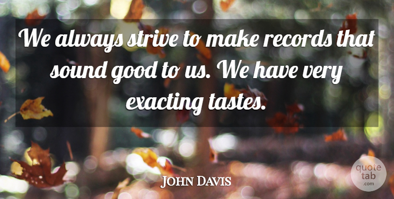 John Davis Quote About Exacting, Good, Records, Sound, Strive: We Always Strive To Make...