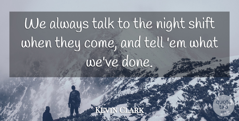 Kevin Clark Quote About Night, Shift, Talk: We Always Talk To The...