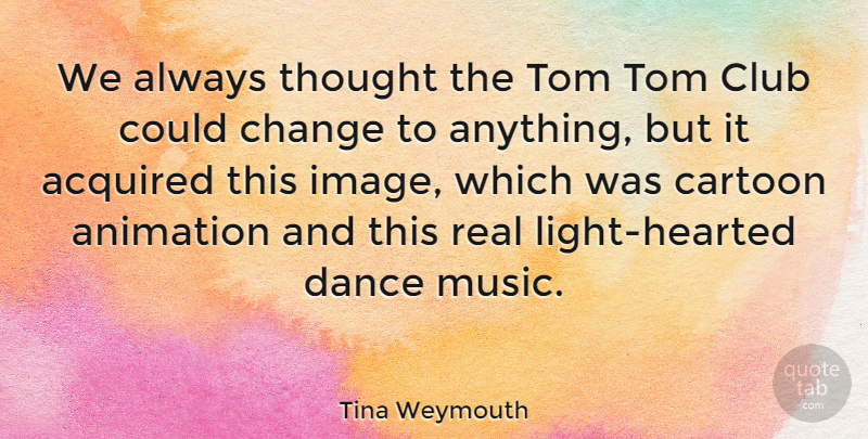 Tina Weymouth Quote About Real, Light, Cartoon: We Always Thought The Tom...
