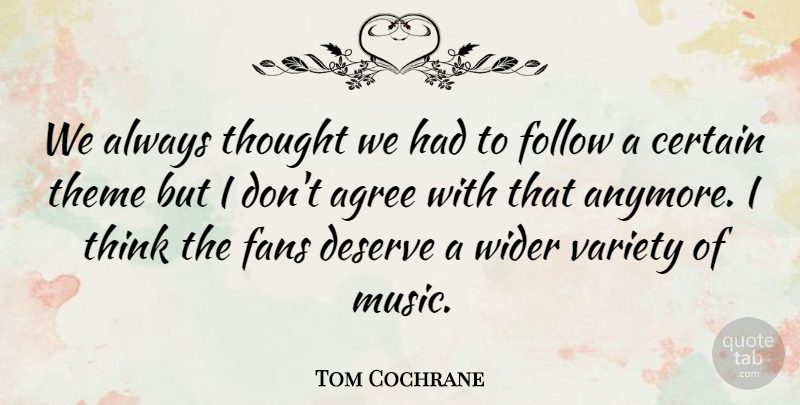 Tom Cochrane Quote About Thinking, Agreement, Variety Of Music: We Always Thought We Had...