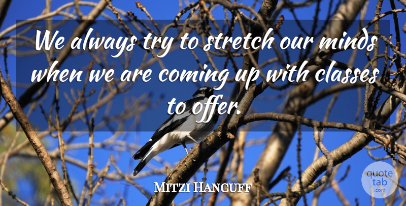 Mitzi Hancuff Quote About Classes, Coming, Minds, Stretch: We Always Try To Stretch...