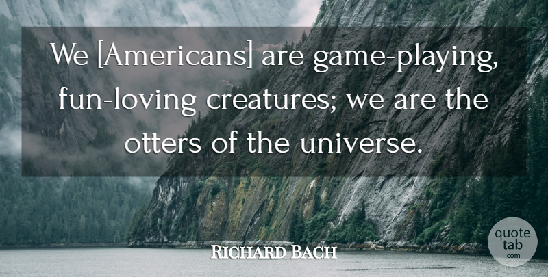 Richard Bach Quote About Fun, Games, Otters: We Americans Are Game Playing...