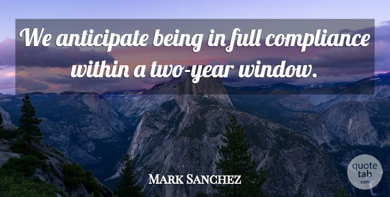 Mark Sanchez Quote About Anticipate, Compliance, Full, Within: We Anticipate Being In Full...