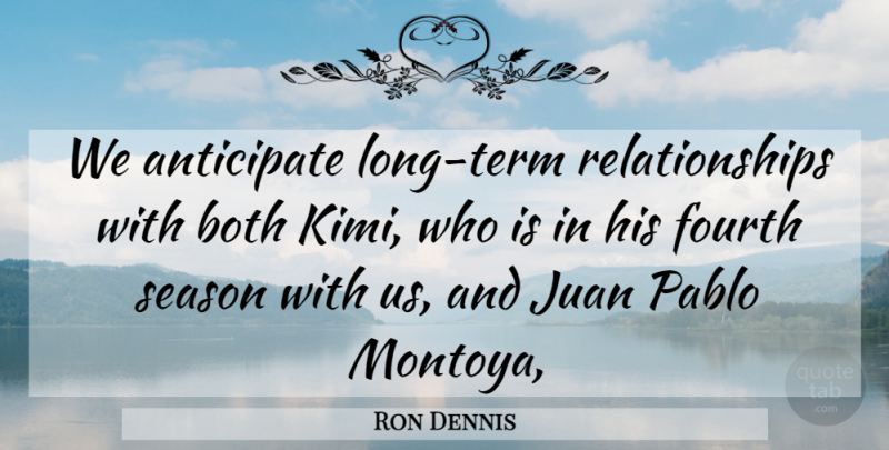 Ron Dennis Quote About Anticipate, Both, Fourth, Juan, Relationships: We Anticipate Long Term Relationships...