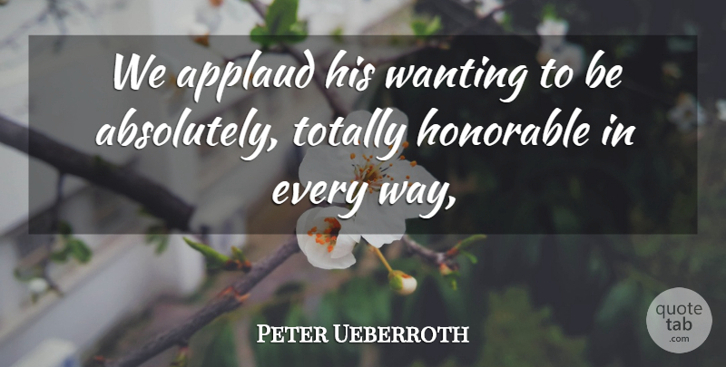 Peter Ueberroth Quote About Applaud, Honorable, Totally, Wanting: We Applaud His Wanting To...