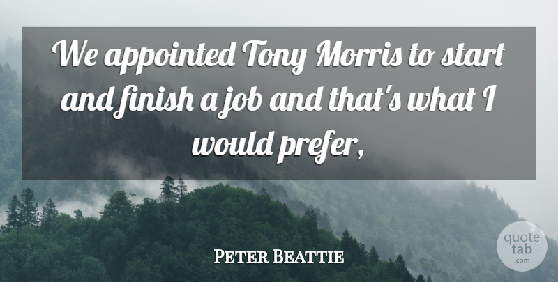 Peter Beattie Quote About Appointed, Finish, Job, Morris, Start: We Appointed Tony Morris To...