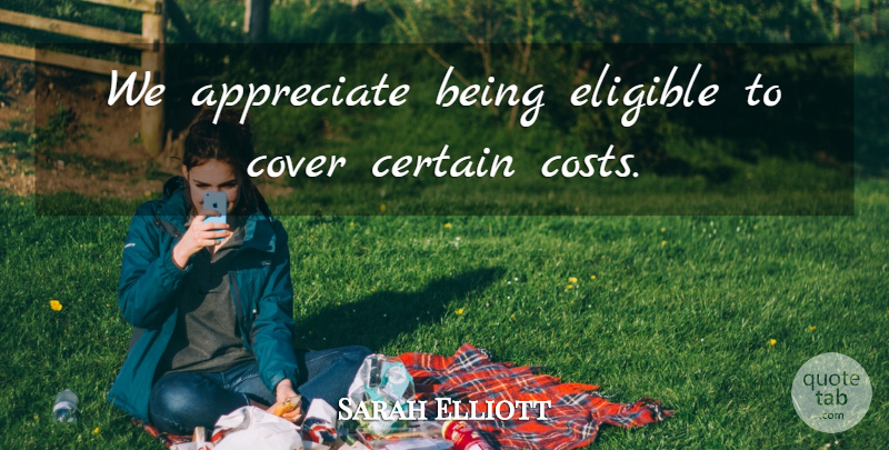Sarah Elliott Quote About Appreciate, Certain, Cover, Eligible: We Appreciate Being Eligible To...