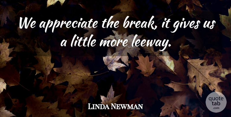 Linda Newman Quote About Appreciate, Gives: We Appreciate The Break It...