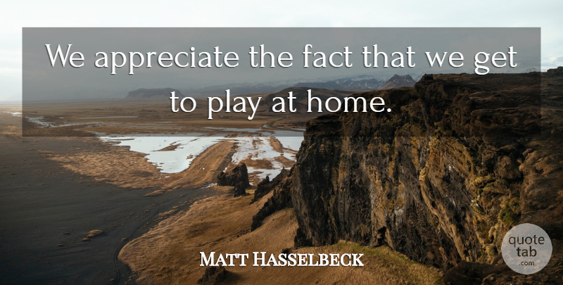 Matt Hasselbeck Quote About Appreciate, Fact, Home: We Appreciate The Fact That...