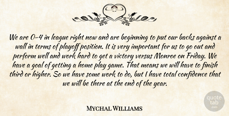 Mychal Williams Quote About Against, Backs, Beginning, Confidence, Finish: We Are 0 4 In...