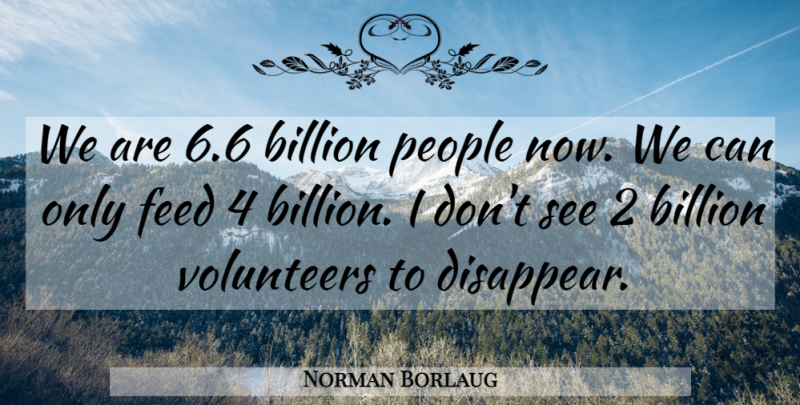 Norman Borlaug Quote About People, Volunteer, Disappear: We Are 66 Billion People...