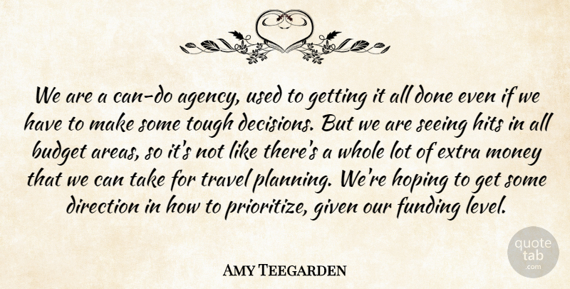 Amy Teegarden Quote About Budget, Direction, Extra, Funding, Given: We Are A Can Do...