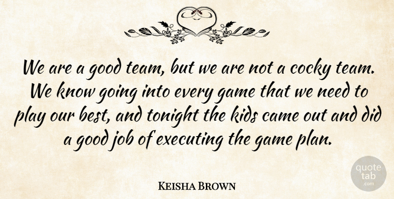 Keisha Brown Quote About Came, Cocky, Executing, Game, Good: We Are A Good Team...