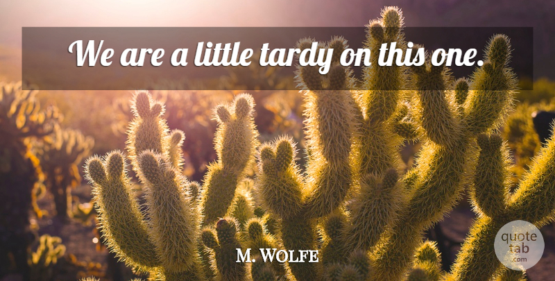 M. Wolfe Quote About undefined: We Are A Little Tardy...