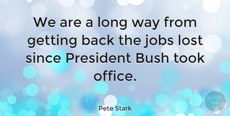 Pete Stark Quote About Jobs, Office, Long: We Are A Long Way...