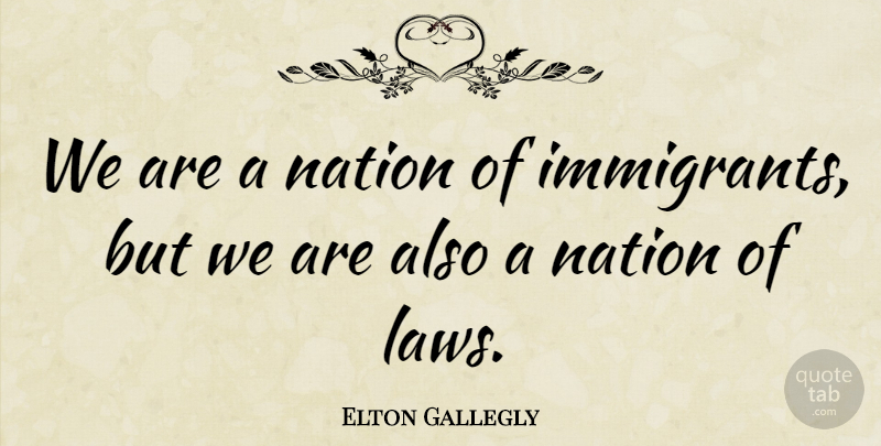 Elton Gallegly Quote About undefined: We Are A Nation Of...