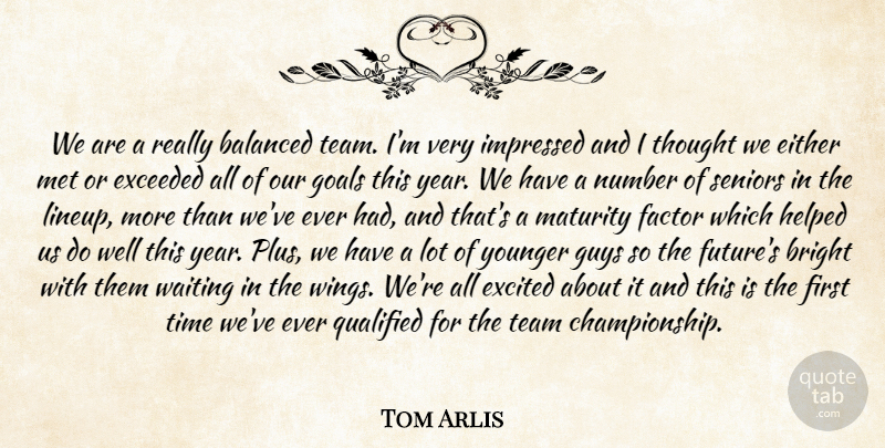 Tom Arlis Quote About Balanced, Bright, Either, Exceeded, Excited: We Are A Really Balanced...