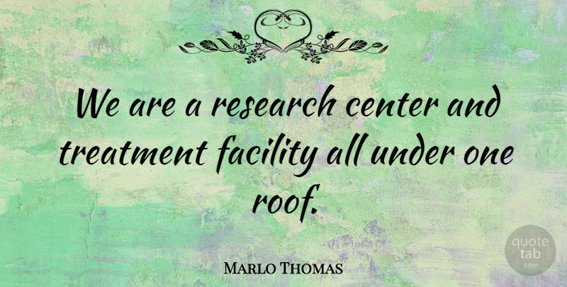Marlo Thomas Quote About Facility, Treatment: We Are A Research Center...