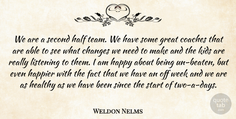 Weldon Nelms Quote About Changes, Coaches, Fact, Great, Half: We Are A Second Half...