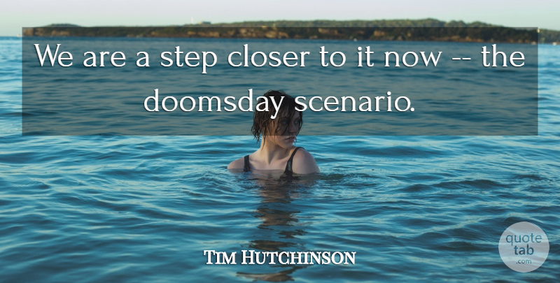 Tim Hutchinson Quote About Closer, Doomsday, Step: We Are A Step Closer...