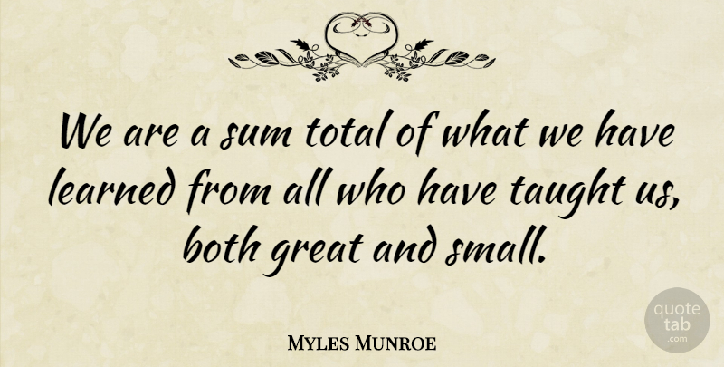 Myles Munroe Quote About Taught Us, Taught: We Are A Sum Total...