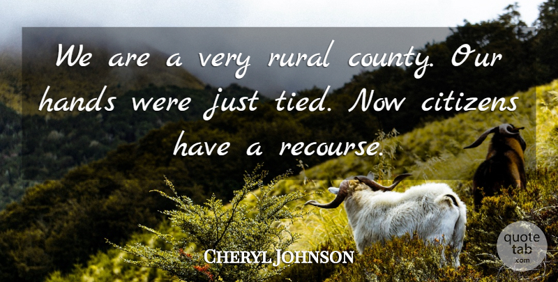 Cheryl Johnson Quote About Citizens, Hands, Rural: We Are A Very Rural...