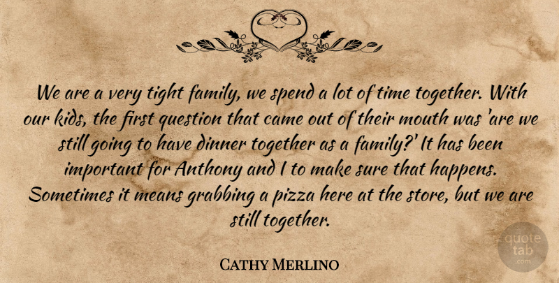 Cathy Merlino Quote About Came, Dinner, Family, Grabbing, Means: We Are A Very Tight...