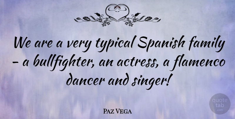 Paz Vega Quote About Dancer, Singers, Actresses: We Are A Very Typical...